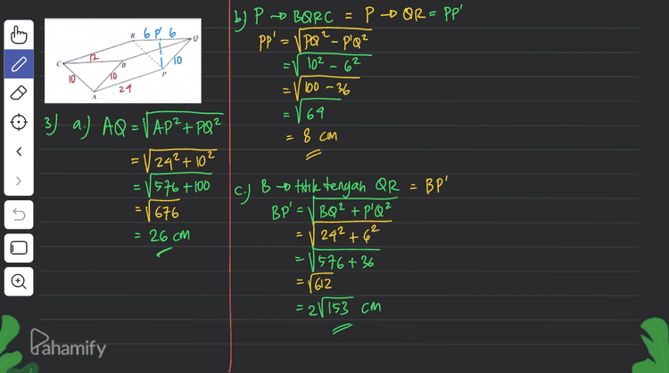 R 6 P 6 | by P - BORC = P - Q R =PP' PP' = Vpa²-p'Q² 102-62 110 2 = P 10 24 100-36 ין А 69 6 8 cm E 3) 2.) AQ = VAP+PQ2 =124²+ 10² = V 576 +100 676 > - 1676 U C.) B to titik tengah QR = BP' BP' = /BQ2 + p'Q² = V ? 242 +6² 576+36 = 26 CM n - # =1612 = 2/153 cm Pahamify 
2.1 U H 2 4 29 G H PQ=1 62 +52 36725 G P! ܠܢ E IF 1F o 2 61 D Ô А Ссм 33 g 36 А 2CM B b. Jarak Hoo HO=VAH?-A0² AH=612 AO = LAH > a. Jarak P Q PQ = 1 (QQ!)? +{pQ')2 QO'= 6 cm pal 42 +32 = 1 16tg = {.612 HD AG, Gunakan AHAG Siku-siku di H. LHAG = LHAG > HG=2 HG.AH AG. HH' AH=272 7 "AG=283 - - - (25 312 HO= v(672)² (38282 - 72 – 18 - 154 =386 HH', HG, AH -5 AG Pahamify - = 2.20 B=256 23 3 