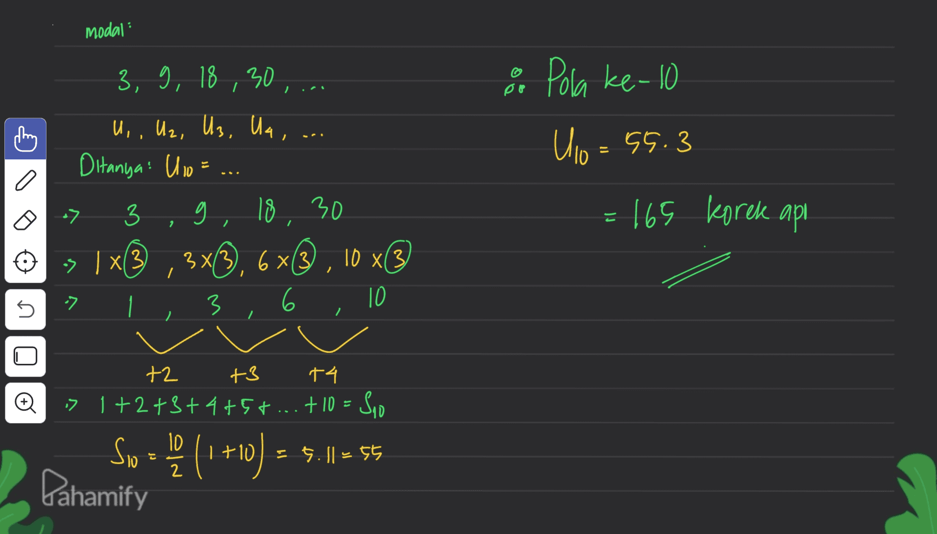 modal : po O Pola ke-10 U10 = 55.3 Ulo 3, 9, 18,30 , ... U,, U2, U3, Ua , Ditanya: U 10 = 3 9 18 30 3x133 3*3), 6x® , 10 x® 3 6 10 = 165 korek api 2 > > , x13 I I n 2 مه +2 +3 +4 => 1+2+3+4+5+ ... + 10 = Sio 10 = 55 Pahamify So = (1 +10) = 5.11 = 5 는 | 2 