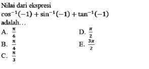 Nilai dari ekspresi cos-(-1)+sin-1(-1) + tan-'(-1) adalah... A D. E-b E一 B. 2 3x E. 2 2 c. 