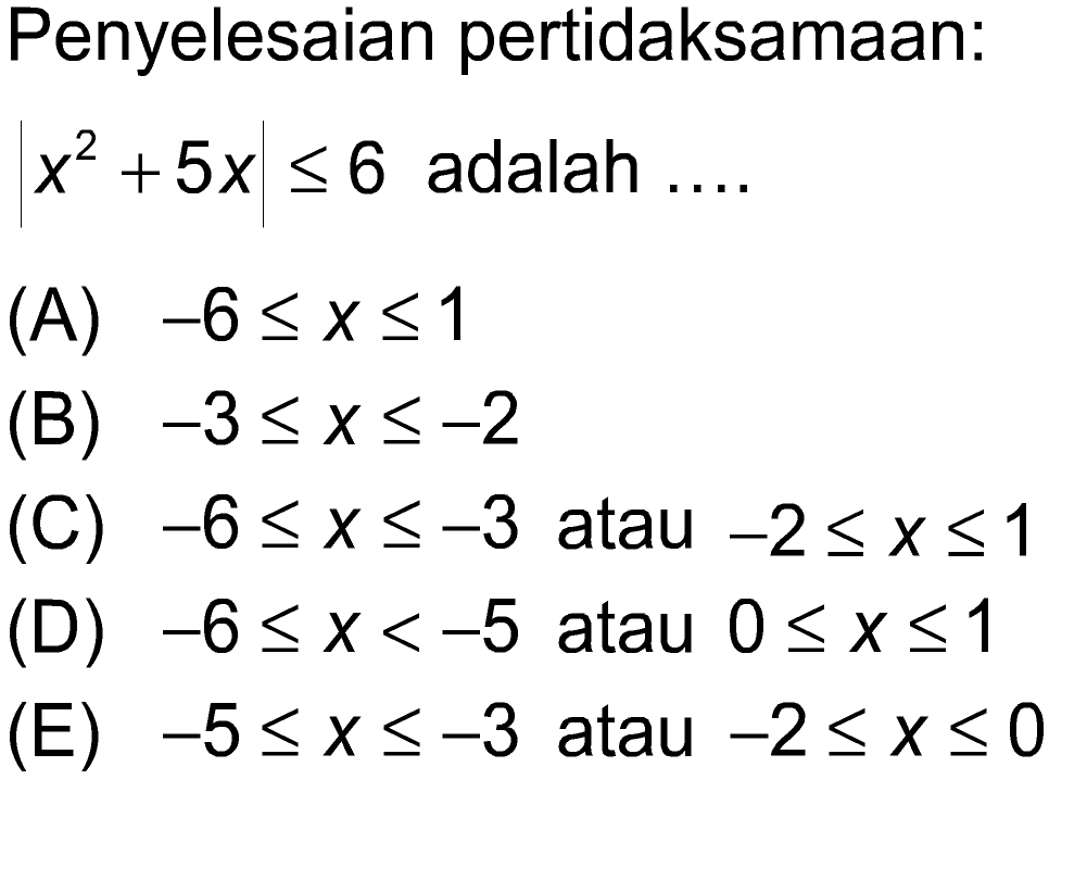 Penyelesaian pertidaksamaan: x2 + 5x = 6 adalah .... (A) -6 5 x 51 (B) -35X5-2 (C) -6 5X5-3 atau -25xs1 (D) –6 < X<-5 atau 0 SX51 (E) -55X5-3 atau -25X50 