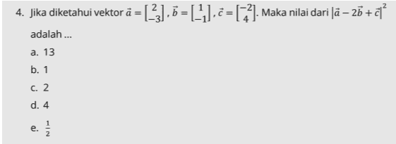 4. Jika diketahui vektor å = 3],6=(-1),c=[12]. Maka nilai dari ſa – 26 +of adalah ... a. 13 b. 1 C. 2 d. 4 e. 
