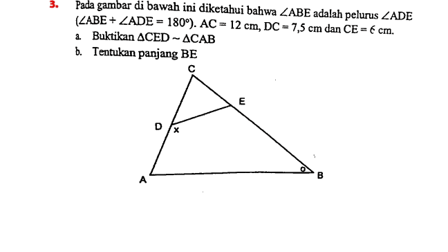 3. 3 Pada gambar di bawah ini diketahui bahwa ZABE adalah pelurus ZADE (ZABE + ZADE = 180°). AC = 12 cm, DC = 7,5 cm dan CE = 6 cm. à Buktikan ACED - ACAB b. Tentukan panjang BE с E D A 