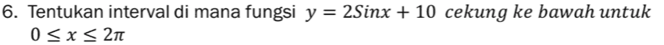 6. Tentukan interval di mana fungsi y = 2Sinx + 10 cekung ke bawah untuk 0 < x < 21 