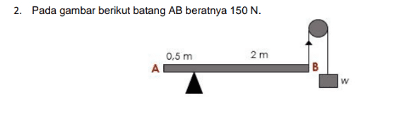 2. Pada gambar berikut batang AB beratnya 150 N. 2 m 0,5 m AC B w 