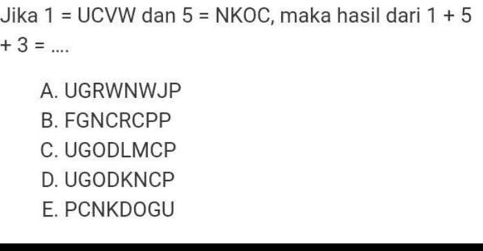 Jika 1 = UCVW dan 5 = NKOC, maka hasil dari 1 + 5 + 3 = .... A. UGRWNWJP B. FGNCRCPP C. UGODLMCP D. UGODKNCP E. PCNKDOGU 