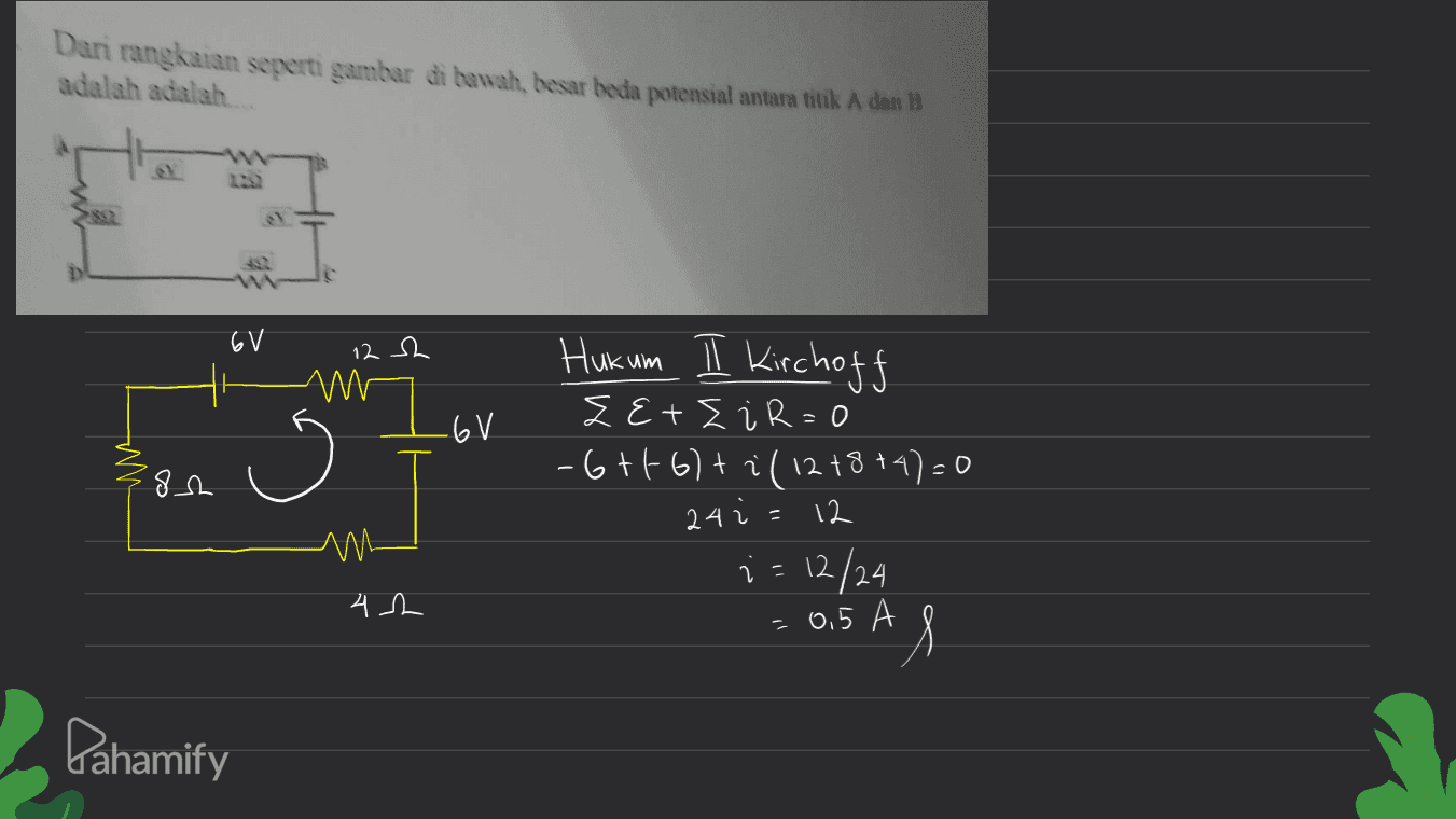 Dari rangkaian seperti gambar di bawah, besar beda potensial antara titik A dan B adalah adalah 6 V 12 s2 M .6V 8ch Hukum II Kirchoff Z E+E i R=0 -6+1-6)+ i/12 +8+4)=0 24i=12 ;= 12/24 A 1 M 42 = 0,5 A Pahamify 
