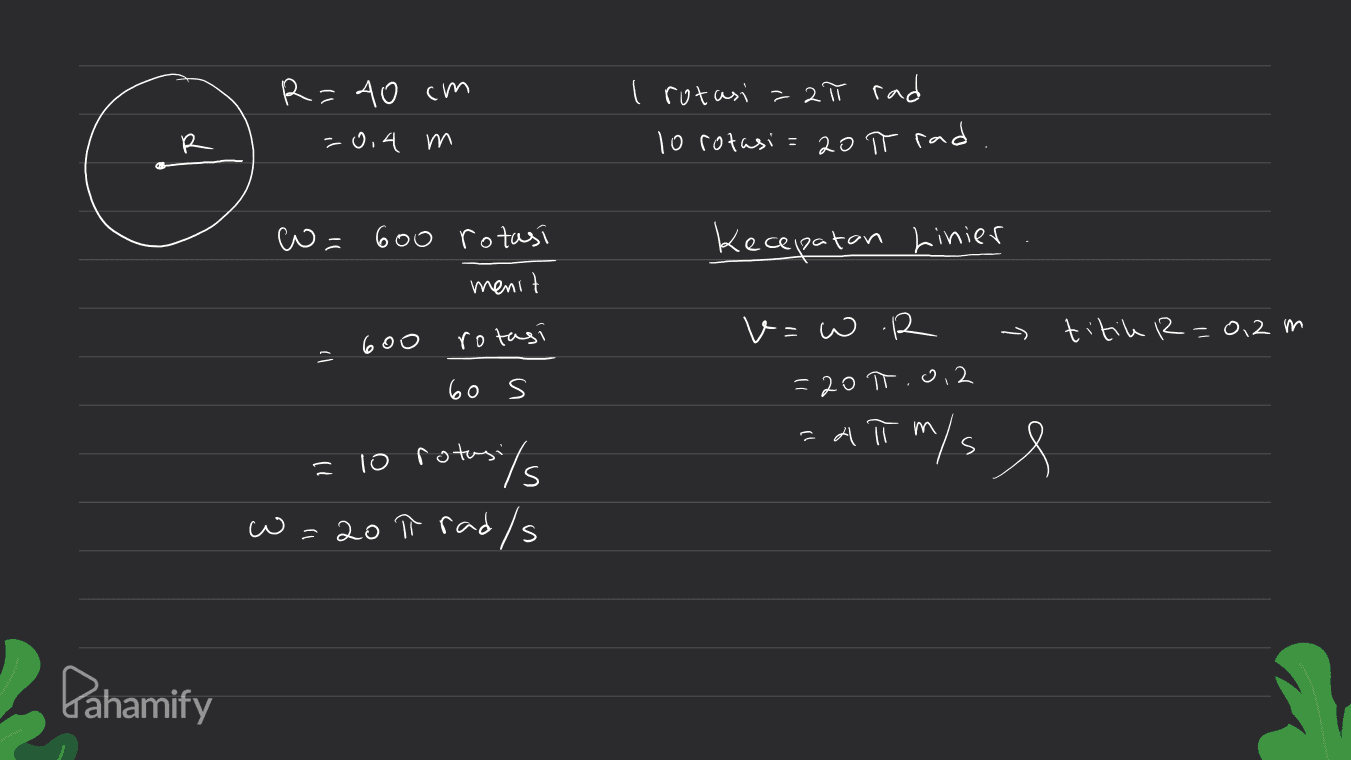 R=40 cm I rotasi = 2π rad 10 rotasi = 20 π rad R -0,4 m = 600 rotast kecepatan Linier menit v=w.R titik R=0,2 m 600 rotasi 12 60 s =207.0.2 =m Апп"/s X = 10 rotasi/ %s w=20 t rad/s ↑ w w Pahamify 