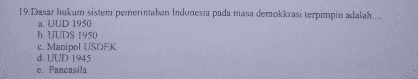 19. Dasar hukum sistem pemerintahan Indonesia pada masa demokkrasi terpimpin adalah.... a. UUD 1950 b. UUDS 1950 c. Manipol USDEK d. UUD 1945 e. Pancasila 