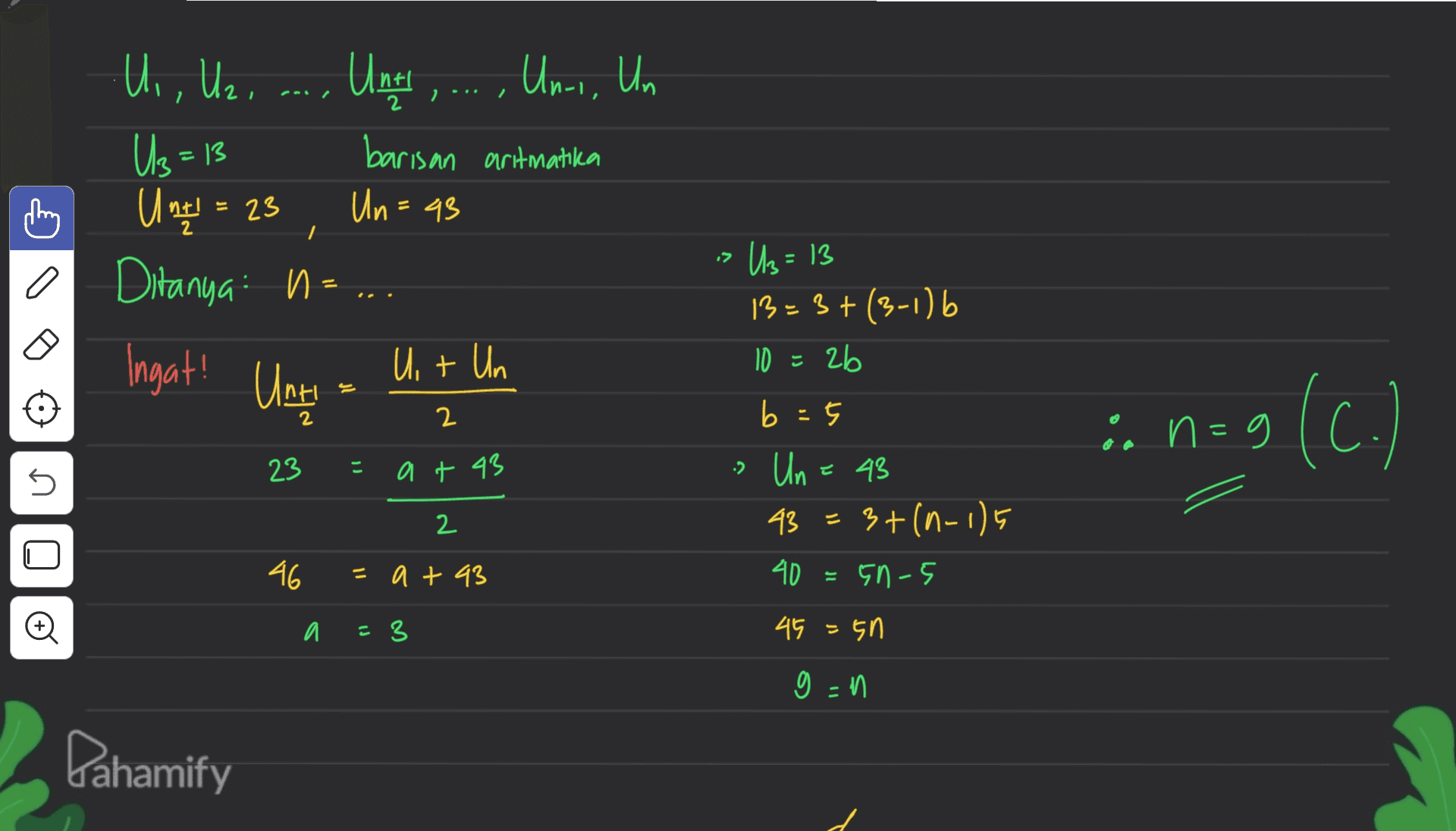 U,, U2, Untt ,...,' , ..., Uni, Un = Us - 13 = U t = 23 Ditanya n barisan artmatika Un=43 לו Us=13 = Ingat! Until U + Un 2 2 13=3+(3-1) 6 10 = 2b b = 5 Un = 48 43=3+(n-1)5 3+ 40 En-5 in n=9 9 (C.) 23 こ 2 U at 43 2 U 46 = a +93 = a =3 45 =50 g=n Pahamify 