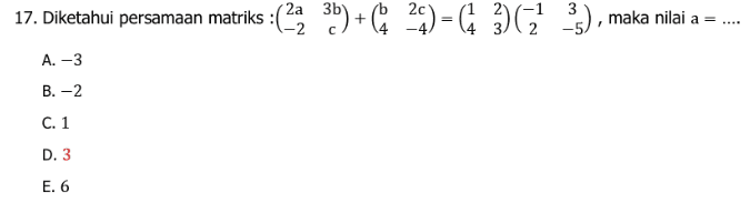 2c 3 17. Diketahui persamaan matriks :( 22 35) +(24) = (4 362 ), maka nilai a = ... . A. -3 B.-2 C. 1 D. 3 E. 6 