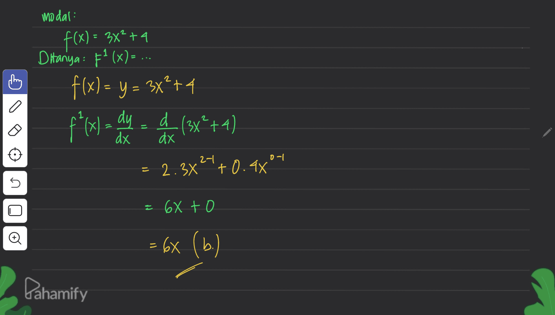 modal: こ f(x) = 3x2 +4 = = Ditanya: F²(x)= ... f(x) = y = 3x?+4 f*(x ) = ax = (3x*+4) xdy d = 2.3x24+0.48°4 1 d 3x²4 = dx dx 러 0-1 = 5 = 68 to Oo = 6X (b.) Pahamify 