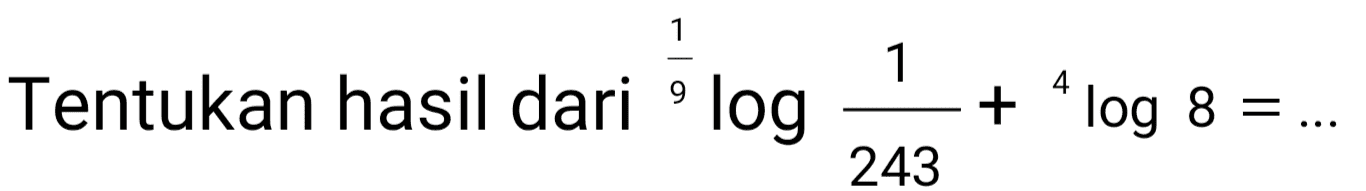 1 4 Tentukan hasil dari º log 9 + “log 8 = ... 243 