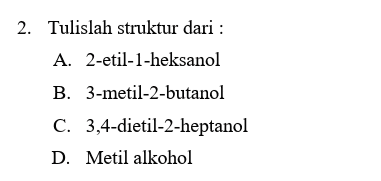 2. Tulislah struktur dari : A. 2-etil-1-heksanol B. 3-metil-2-butanol C. 3,4-dietil-2-heptanol D. Metil alkohol 