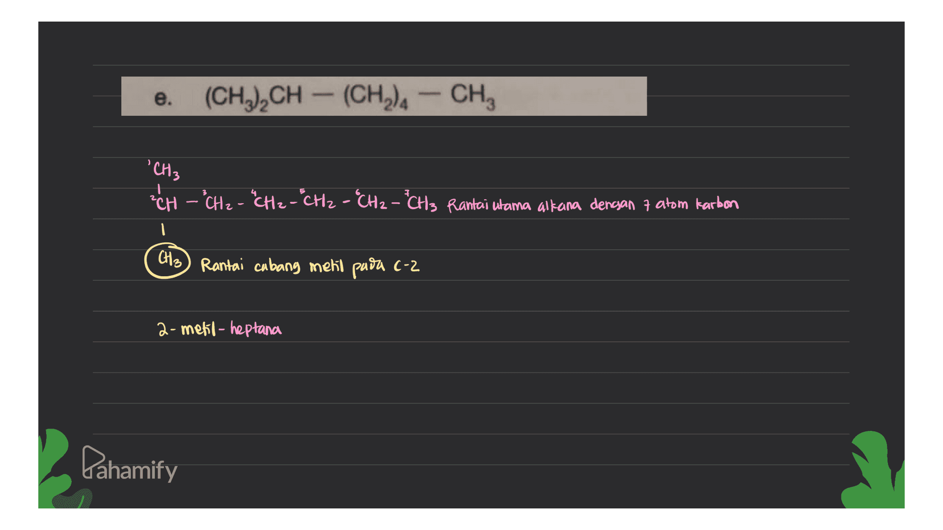 e. (CH3),CH -- (CH2). - CH , 'CH3 + ?CH - CH2 - "CH2 - CH2 - "CH2 - "CH 3 Rantai ulama altana dengan 7 atom karbon I CH3) Rantai cabang metil pada c-2 a-metil-heptana Pahamify 