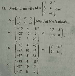 2). (1 2 4 13. Diketahui matriks M = 3 dan 5 -2. -1 2 3 N = -6 14 Nilai dari Mx Nadalah ... (-13 4 -5 3 a. -27 10 -7 d. 14 8 7 8 23 (-13 4 5 17 14 b. -27 10 -7 e. 3 8 1-17 8 23 -13 4 5 C. -27 10 - 7 -17 8 - 7 (148). 