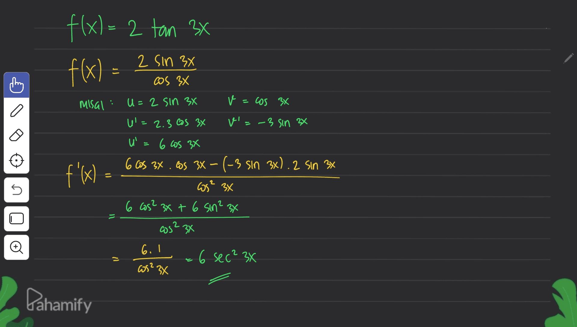 fx) f(x)=2 tan 3x 2 х f(x) = 2 Sin 3x 2 3x Cos 3x . Misal U=2 sin 3x v=cos 3x a f'x U'=2.3 cos 34 v'=-3 sin 2x u= 6 cos 3x 6 Cos 3x . los 34 -(-3 sin 3x). 2 sin 3x cos? 3x 6 cos? 3x + 6 sin? 3x = s s Il = Oo cos? 34 6. I 26 sec? 3x cos? 3x Pahamify 