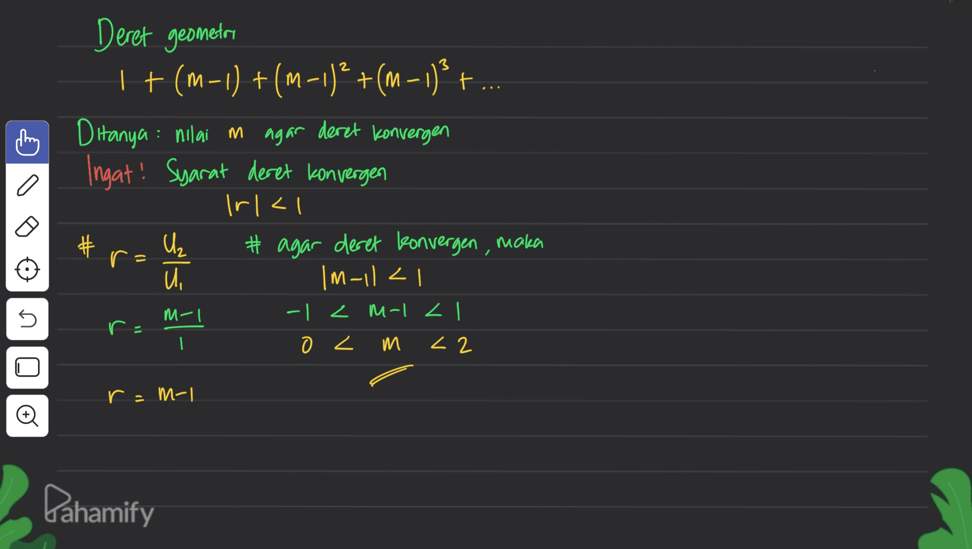Deret geometri | +(m-1) +(M-1) +(-1)3 + Ditanya : nilai in agar deret konvergen Ingat! Syarat deret konvergen Irlal # agar deret konvergen, maka U |M-112 C # r 55 - 5 M-I r = | 7 |-hi 7 - z7 m 7 e T-W -1 Dahamify 