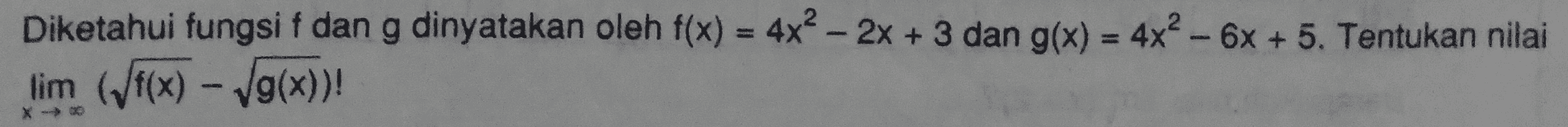 Diketahui fungsi f dan g dinyatakan oleh f(x) = 4x2 - 2x + 3 dan g(x) = 4x2 - 6x + 5. Tentukan nilai lim (f(x) - Vg(x))! X- 