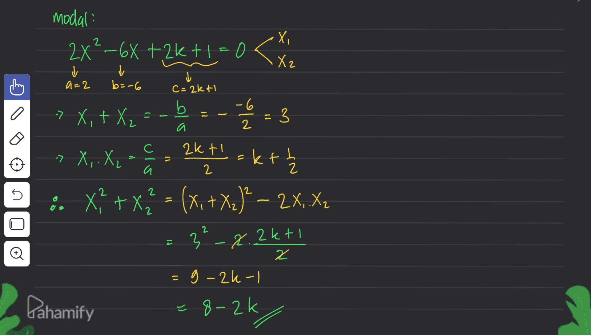 modal 2X²–6X +2k+1 = 0 < Х, X2 ✓ a=2 ✓ b=-6 į c=2kti b -6 a X+ = a 2 С » X,+ X2 =-=-= 3 ktokt :. x + x1 = (x, + X.)" – 2X, X (+ » X,. X₂ ulo 11 akti 2 h 2 2 ni 2 = X2 3-2.2kti o 2 こ g-2k-1 Pahamify -8-2k 