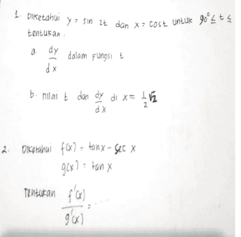 1 Diketahui y sin 2t dan X: COSE Untuk 90°4 ts = x tentukan a dy dalam fungsit dx b. nilai t dan dy di x= 4V 2 dx 2. Diketahui f(x) = tanx - sec X g(x)= tan x Tentukan f'(x) g'(x) 