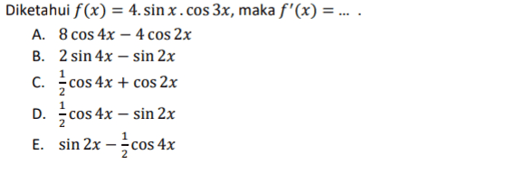 Diketahui f(x) = 4. sinx.cos 3x, maka f'(x) = ... . A. 8 cos 4x – 4 cos 2x B. 2 sin 4x - sin 2x C. cos 4x - cos 4x + cos2x D. {cos 4x – sin 2x E. sin 2x cos 4x 2 1 2 