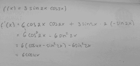 f(x) = 3 sin 2x COS2x) f'(x) = 6 cos at Cosax + 3 sinax. 2 (-sin 2x) = 6 cos²2x - 6 sin² 2x = 6( cosux-sin²2x) - 6sin²zx - 6 cosux 