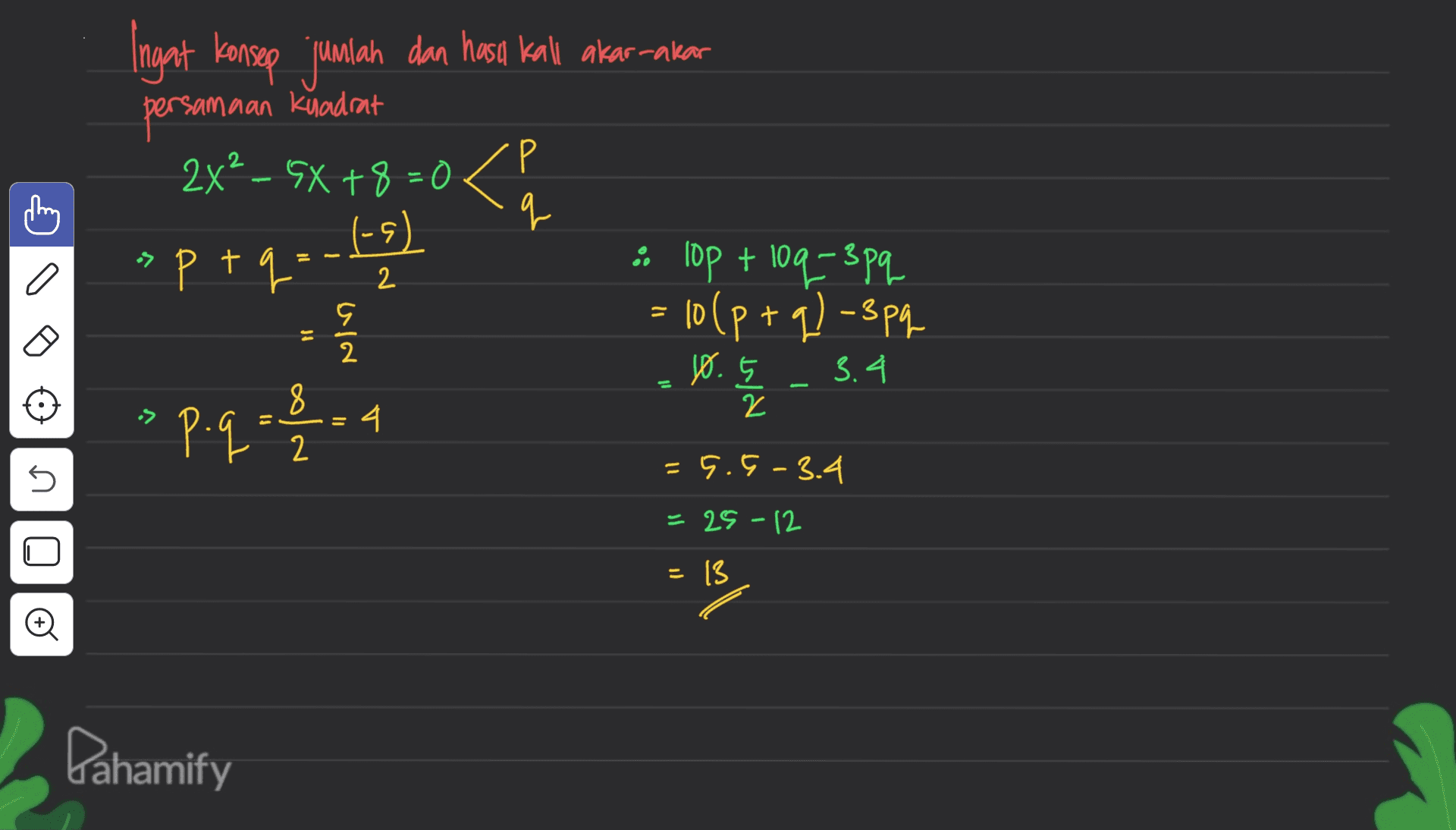 samaan kuadrat Р Ingat konsep jumlah dan hara kali akar-akar persamaan 2x2 - 6x +8 = 0 < q L (-۶) • lop + 109=3pq - 10(p+q)-3pq >p.9-1.4 a » ptq. 1-2 = 10 9 2 0.5 3.4 = s = 5.9 -3.4 25-12 = 13 Đ Dahamify 