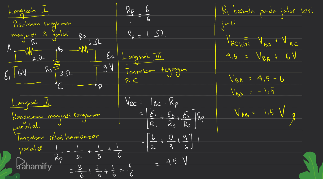 Langkah Be a lo Ri berada pada jalur kiri jati Pisahkan rangkaian menjadi 3 jalur Ra 62 GB 6 ЛМЕ Rp = 12 VBC kin VBA + VAC 4,5 = VBA + GV ah Ez Langkah II Tentukan tegangan g V El GV R3 32 °C BC VBA =4,5-6 D VBA 2 -1,5 Langkah Rangkaian menjadi rangkaian VBC = lBc. Rp =1&i R3 R2 Es + Ez l Rp VAB = 1,5 v l paralel. 'Tentukan nilai hambator paralel ( I Rp [+] t + ف) - 6 2 3 Pahamify 4.5 V 2 3 는 + t 6 6 6 
