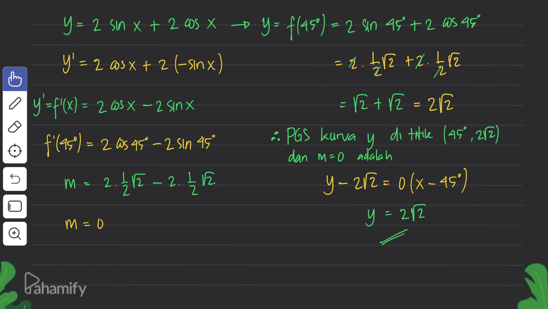 * - - r y= 2 sin x + 2 cos x y = flaso) = 2 sin 45 +2 as 95 + 2 y' = 2 = 2 @3x + 2 (-sinx) = 2. 112 +2.252 y = f'(x) = 265x – 2 sinx = 12 + 12 = 2/2 f(95%) = 2 as 95 -2 sin AS : PGS kurva y di titile (45° , 212) m = 2.2 - 2.42 Y-272 = 0 (x-45) x = dan m=0 adalah n . 212 1 y- 2 y = 282 m=0 Pahamify 