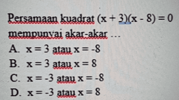= Persamaan kuadrat (x+3)(x - 8) = 0 mempunyai akar-akar ... A. x= 3 atau x= -8 B. x= 3 atau x = 8 C. x=-3 atau x=-8 D. x=-3 atau x = 8 