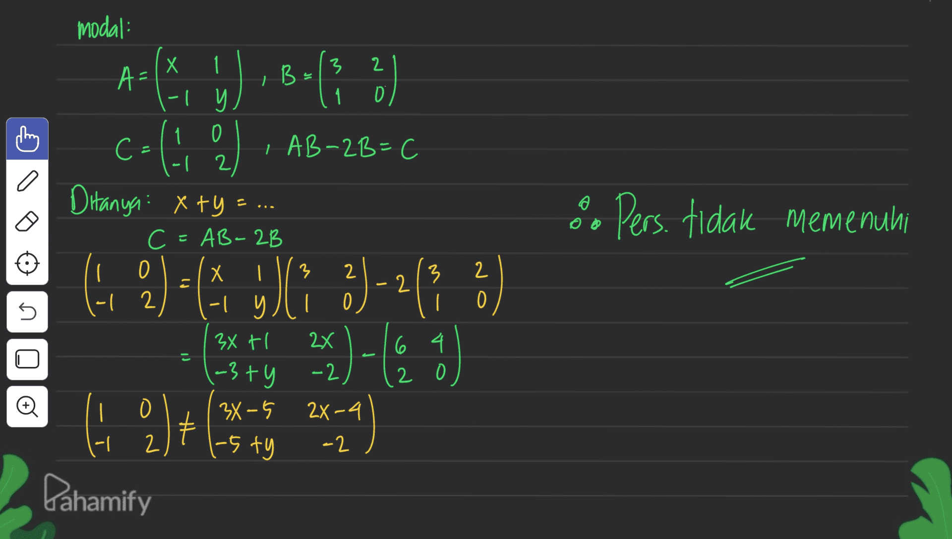 B = C- a o Pers. tidak memenuhi modal: Х 1 3 2 A= -1 y 1 ☺ 1 0 С I AB-2B=C (-1 2 2 Ditanya: xty C=AB-2B 0 Х I 3 -| -| 0 34 tl 6 4 (-3 ty , | 34-5 2X-4 2 1-5 ty -2 Dahamify 3 2 O 5 ( 2 ) = (x ) 2) - 2 (3 ² yli 2x) - (0 g 쩰 는 2 © 