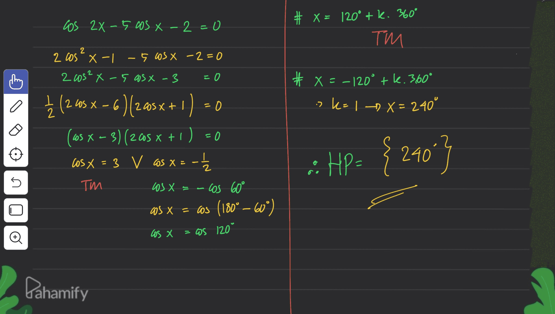 los 2x 5 cos X -2=0 # X = 120° + k. 360° TM 2 2 cos - x -1 -5 cos x -2=0 2 cos²x-5 asx - 3 =0 # x=-120° tk. 360° a 2 0 :> K= 1 ) X = 240° 2 = { (2.45 X – 6 )(2.40sx + 1) 0 (105 x – 3) (205 x + 1) = 0 cosx = 3 V cos x = -1 = 3 V X cos 60° as x = cos (180° – 60°) I :: HP= { 24043 = s ТИИ los X = o los X = CS 120° Pahamify 