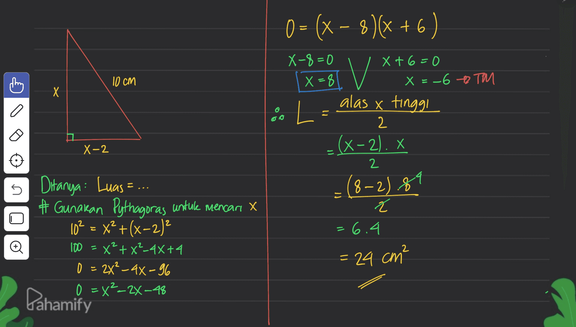 X-8=0 X=8 10 cm X 0 = (x – 3)(x +6) X= v 8 & L - alas x tinggi =(x-2).* (x-2). * (8-2).89 x+6=0 x = -6 + Toll x 2 X-2 2 U = ? E ł Ditanya Luas = .. # Gunakan Pythagoras untuk mencan X 102 = x²+(x-2)2 x + x²-4x+4 24²_44-96 0 0=X²-24-48 = 6.4 o 2 1000 = 24 cm² 0 는 Dahamify 