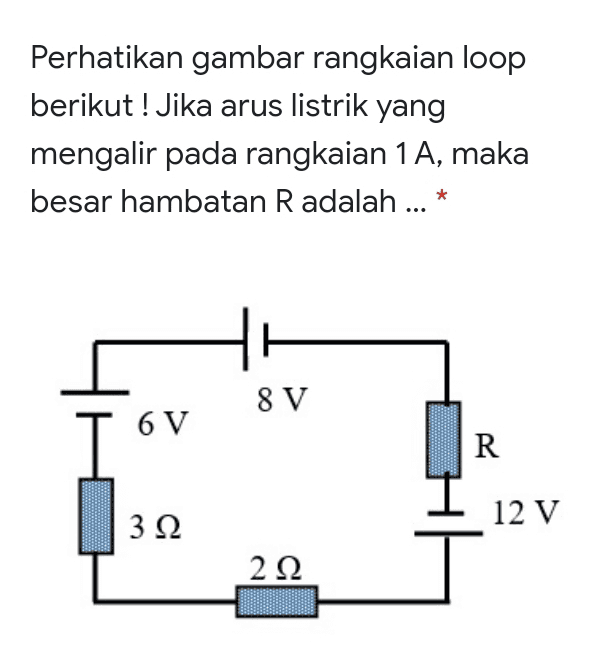 Perhatikan gambar rangkaian loop berikut! Jika arus listrik yang mengalir pada rangkaian 1 A, maka besar hambatan R adalah ... * 8 V 6 V TV R 3 Ω 12 V 222 