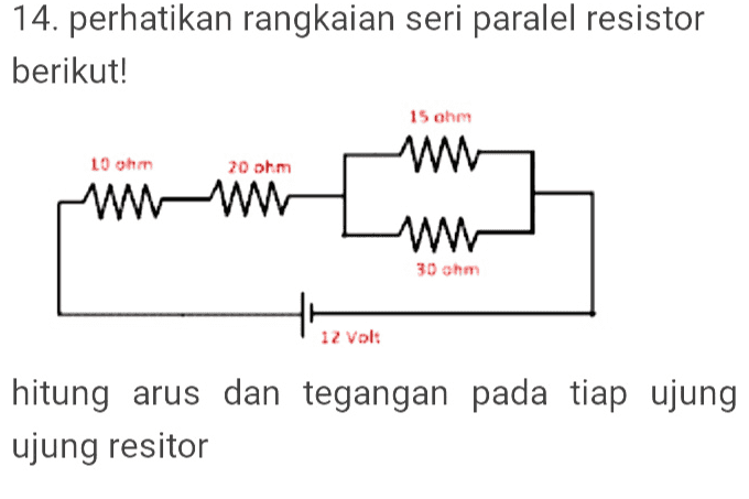 14. perhatikan rangkaian seri paralel resistor berikut! 15 ohm 10 ohm w 20 ohm www w 30 ohm 12 Volt hitung arus dan tegangan pada tiap ujung ujung resitor 