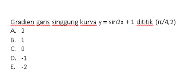 Gradien garis singgung kurva y = sin2x + 1 dititik (Ft/4,2) A 2 B. 1 C. 0 D. -1 E. -2 