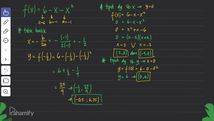 > มา -3 Pahamify 
2 #tiput dy sb.x - y=0 y f(x)=6-x-x? - - P f(x) = 6-x-x? 2 X-X L l C=6 b=-l a=-| # titik balik b (-1) X - za 21-1) g-xx ₂X=0 2 Žmo (4)-(1)-9 = (2-)f=h 0 = x? 6-X- X² +- 0 (x-2)(x+3) X = 2 V X=-3 2,00 dan 1(-3,0) | # tipot dg sb. y - x=0 y=f(0) = 6-0-02 > 6 n rt 는 I 4 y=60/10,6) 6+12 - 4 - 2 2 0 2 1 2 o( 4 (-05 ; 6,25) 25 Lt 21 4 Pahamify 