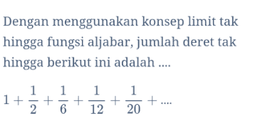 Dengan menggunakan konsep limit tak hingga fungsi aljabar, jumlah deret tak hingga berikut ini adalah .... 1 1+ 2 + 1 6 + 1 12 + 1 20 + .... 
