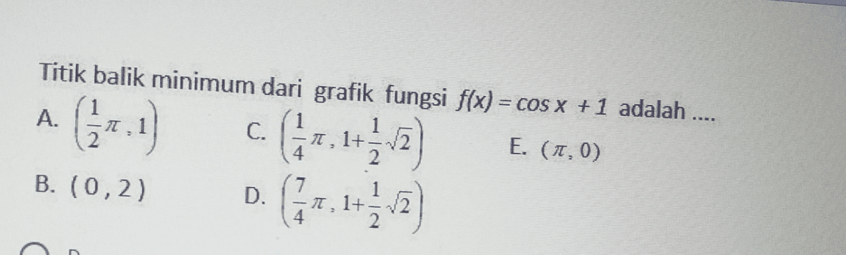 Titik balik minimum dari grafik fungsi f(x) = COS X +1 adalah .... = A. C. 1,1+ 4 2 E. (1,0) B. (0,2) D. 1, 1+=V2 