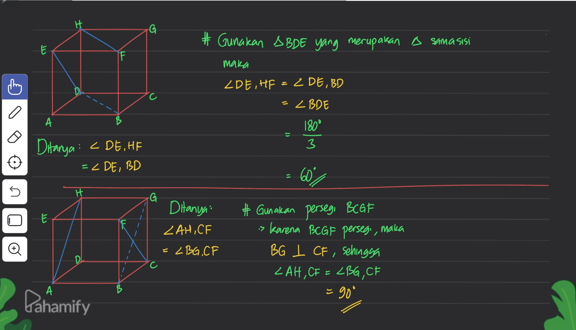 H G # Gunakan ABDE yang merupakan B sama sisi E I maka ZDE, HF = 2 DE, BD = zBDE a А B 180° 3 O Ditanya : <DE, HE = ZDE, BD 60% n H G دیا Ditanya 2 AH,CE -BG.CF # Gunakan persegi BCGF > karena BCGF persegi, maka BG I CF, sehingga I ZAH, CF = ZBG, CE = 90 А Pahamify 