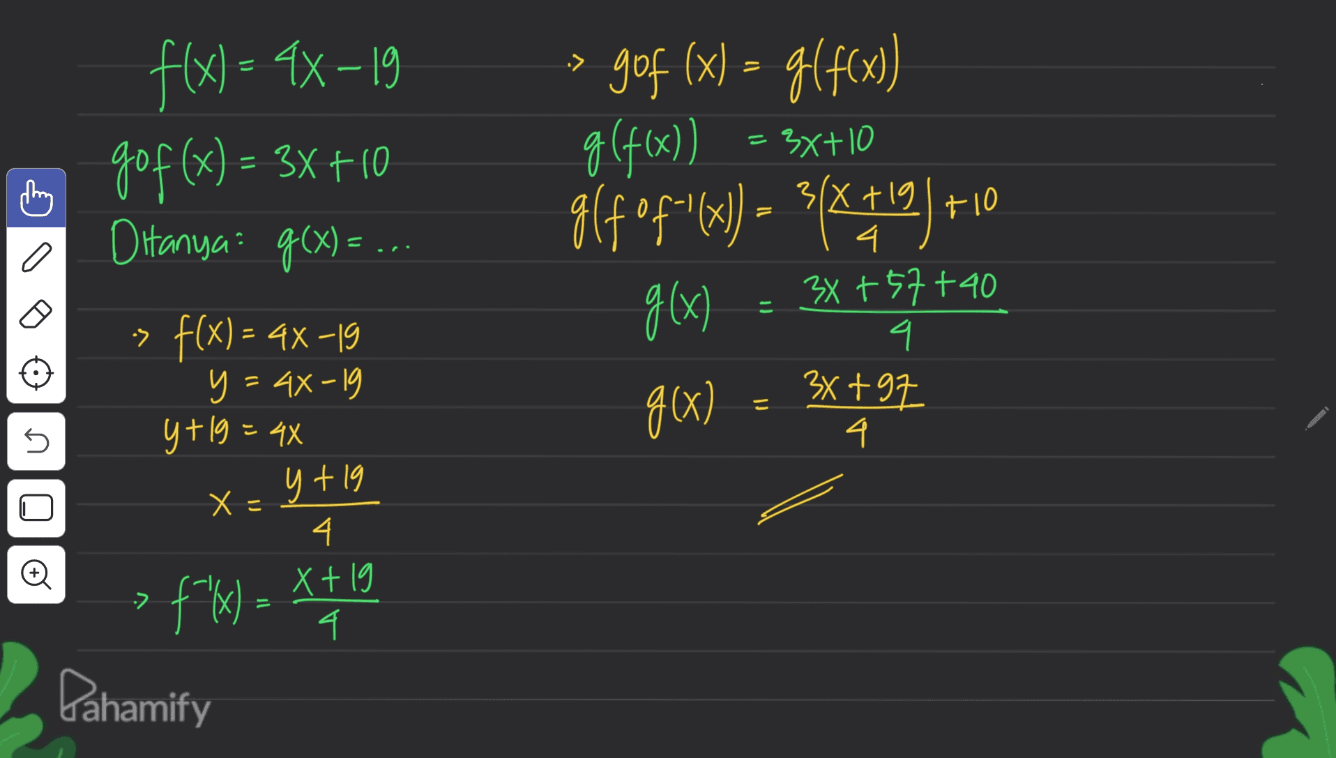 -> f(x) = 4x–19 gºf(x) = 3x +10 go = X - = Ditanya: g(x)= ... gof (x) = g(f(x)) g (f(x)) glf ºf="x) = ?($#19)+10 ( g(x) g(x) 3x+10 3(+ 4. 3x +57+40 4 34+97 4 Б -> f(x) = 4x -19 y = 44-19 y+19=4x U y tig ם X = 4. X + > fx) = x+19 4 ? Pahamify 