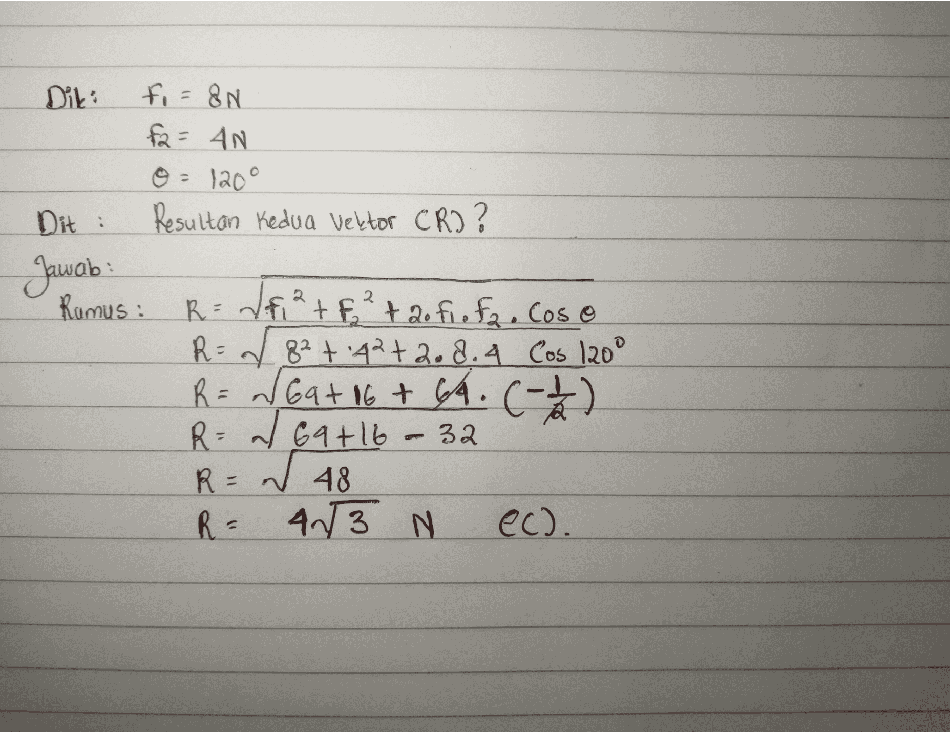 2 Diki fi=8N fa= AN © = 120° Dit , Resultan Kedua Vektor CR?? Jawab Rumus : R=/f²+ F² + 20 fi o fa. Cos o R = 282 +42+2.8. 4 Cos 1200 R = Gat 16+ 4. (-1/2) C R= 2 69+16 W R = 48 R- 4/3 N ec). 32 c 