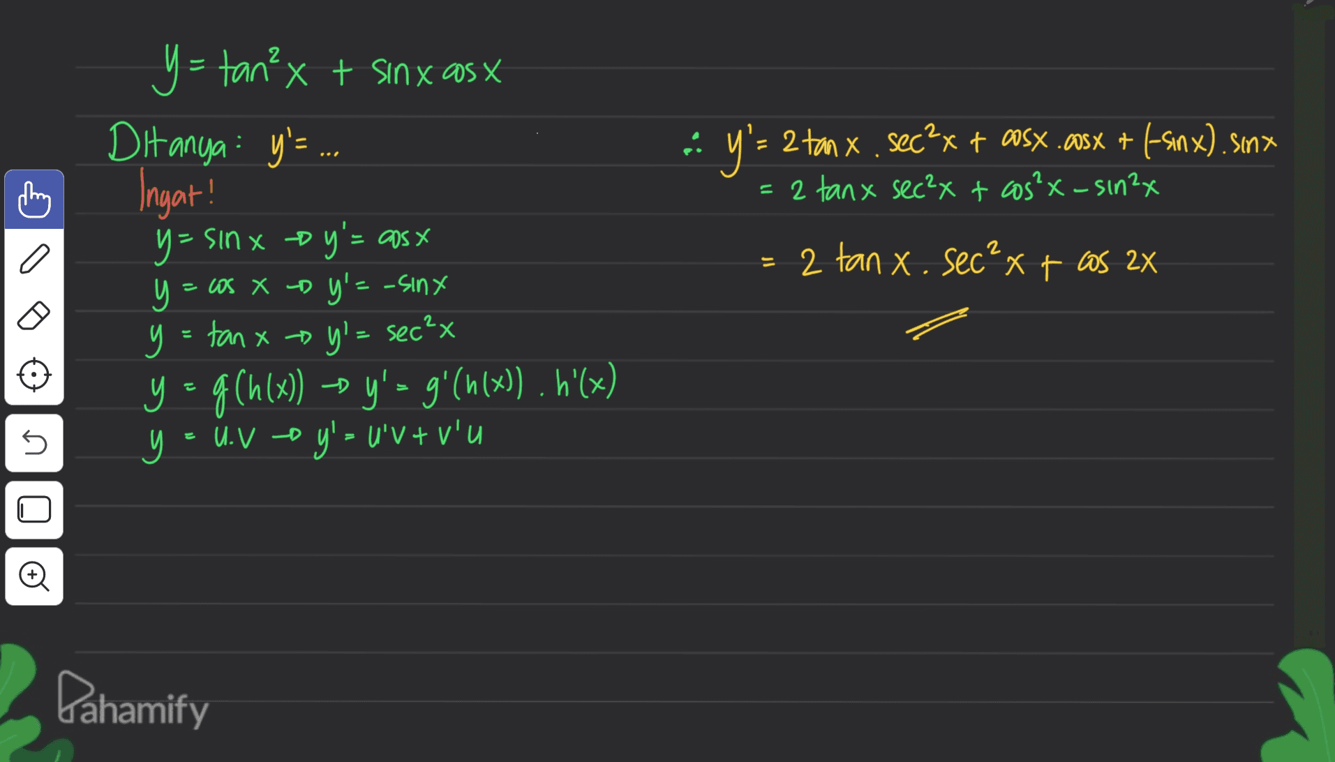 - y'= 2 tan x , sec?x + aosx .csx + 45.nx).smx = 2 tanx sec?x + cos²x-sin2x y= tan²x t sinxasx Ditanya : y'= ... Ingat! y y=sinx by'= cosx о y os X D y'= -sinx y = tan x + y! = sec?x y = g(h(x)) = y'= g'(h(x)) . h'(x) y = UV y'- U'V + V'U = 2 tan x. sec²x + cos 2X o n Pahamify 