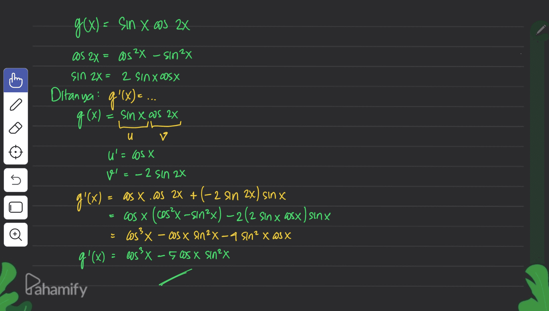g(x) = sin X os 2X as 2X = 0s 24 - sinx Sin 2X= 2 SINX Cosx Ditanya: g'(x) = ... o 5 g(x) = sin xaos 2x x 2x u v u'= los x v E - 2 - 2 sin 2x g'(x) = 2x as x. as 2X + (-2 sin 2x) sinx cOS X (cos?X –sın?x) – 2 (2 Sin x cosx) sinx = x 4 ? x X los X - cosx Sin 2-a sln² X Wsx g'(x) = cos x – 5 cos x sinex ? Pahamify تع 는 - 9 