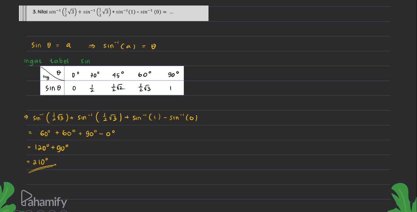 3. Nilai sin-1 ' (V3) + + sin-1 * V3+ + sin-'(1) -sin-1 (0) = ... sin o = a → sin cal=0 ingat tabel sin ө D trig 30° 45 60° 90 Sin e 0 1 / 2 £12 £13 1 60° + 60° + → sin" ( 113 ) + sin“' ( { v3 ) + sin ' ( 1 ) - sın-(0) 90° - C 120° +90° = 210° Pahamify 