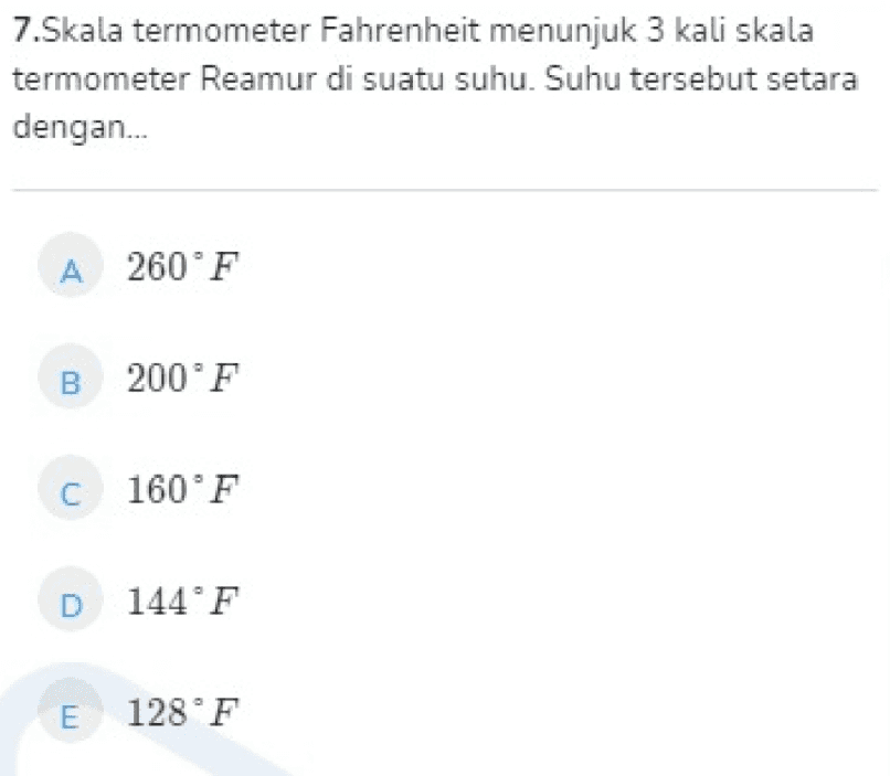 7.Skala termometer Fahrenheit menunjuk 3 kali skala termometer Reamur di suatu suhu. Suhu tersebut setara dengan... A 260°F B 200°F C 160°F D 144°F E 128 F 