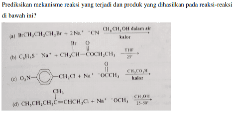 Prediksikan mekanisme reaksi yang terjadi dan produk yang dihasilkan pada reaksi-reaksi di bawah ini? kalor COCHICH CHI, CH, OH dalam all (a) BCH.CH,CH,Br + 2 Na "CN Br 0 THE (b) C,H,S" Na + CH,CH-COCH.CH 25 0 11 Сн,сон. (e) ON -CH,CI + Nat "OCCH, kalor CH Сн,он. (d) CH,CH,CH,C=CHCH,CI + Na' "OCH, 25-50 o Сн, 