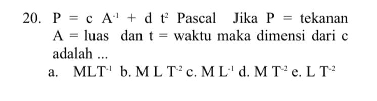 = 20. P = c A" + d t Pascal Jika P = tekanan A luas dan t = waktu maka dimensi dari o adalah ... a. MLT“ b. ML T2 c. MLd. MT2 e. L T-2 