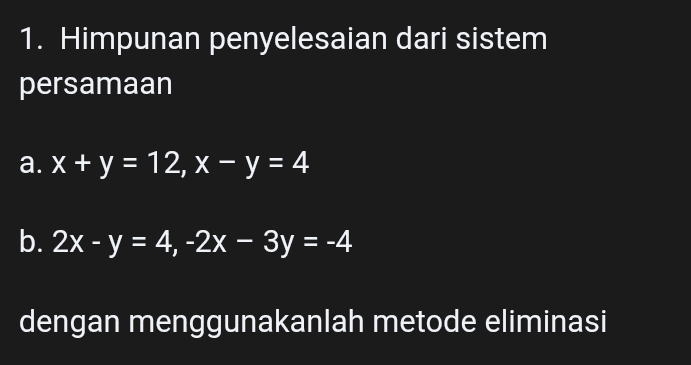 1. Himpunan penyelesaian dari sistem persamaan - a. X + y = 12, x - y = 4 b. 2x - y = 4, -2x – 3y = -4 dengan menggunakanlah metode eliminasi 