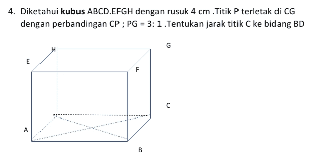 4. Diketahui kubus ABCD.EFGH dengan rusuk 4 cm Titik P terletak di CG dengan perbandingan CP;PG = 3: 1.Tentukan jarak titik C ke bidang BD G H 手 E F с A B 